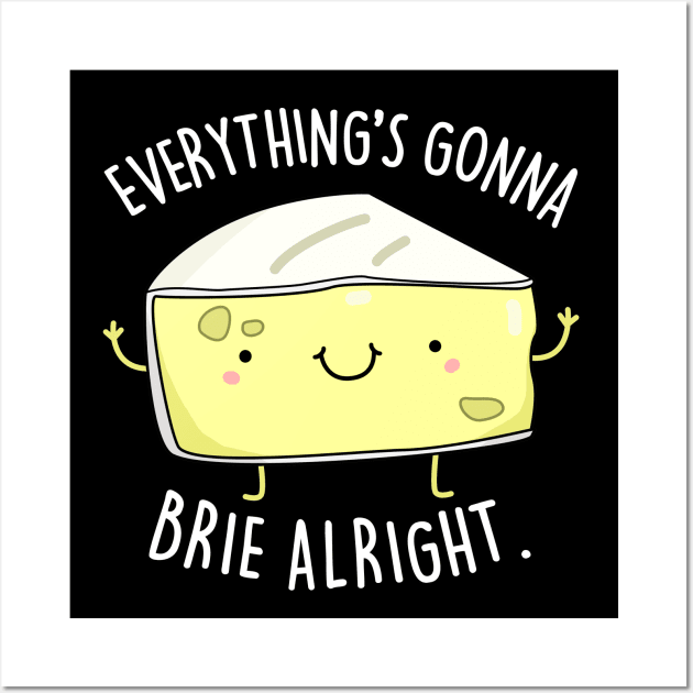 Everythings Gonna Brie Alright Cute Brie Cheese Pun Wall Art by punnybone